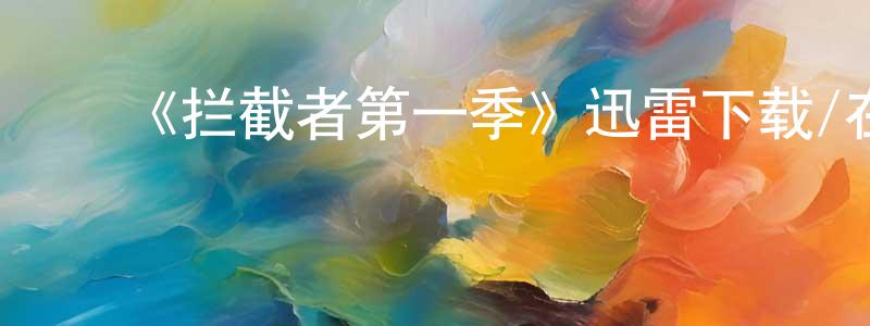 ﻿蔡永鹏发布﻿《拦截者第一季》迅雷下载/在线观看-都市情感-美剧天堂